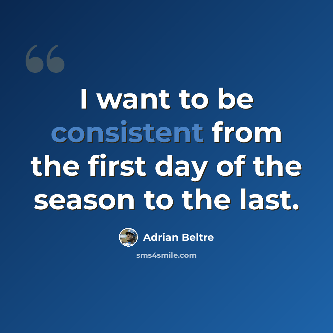 “I want to be consistent from the first day of the season to the last.” quote by Adrian Beltre