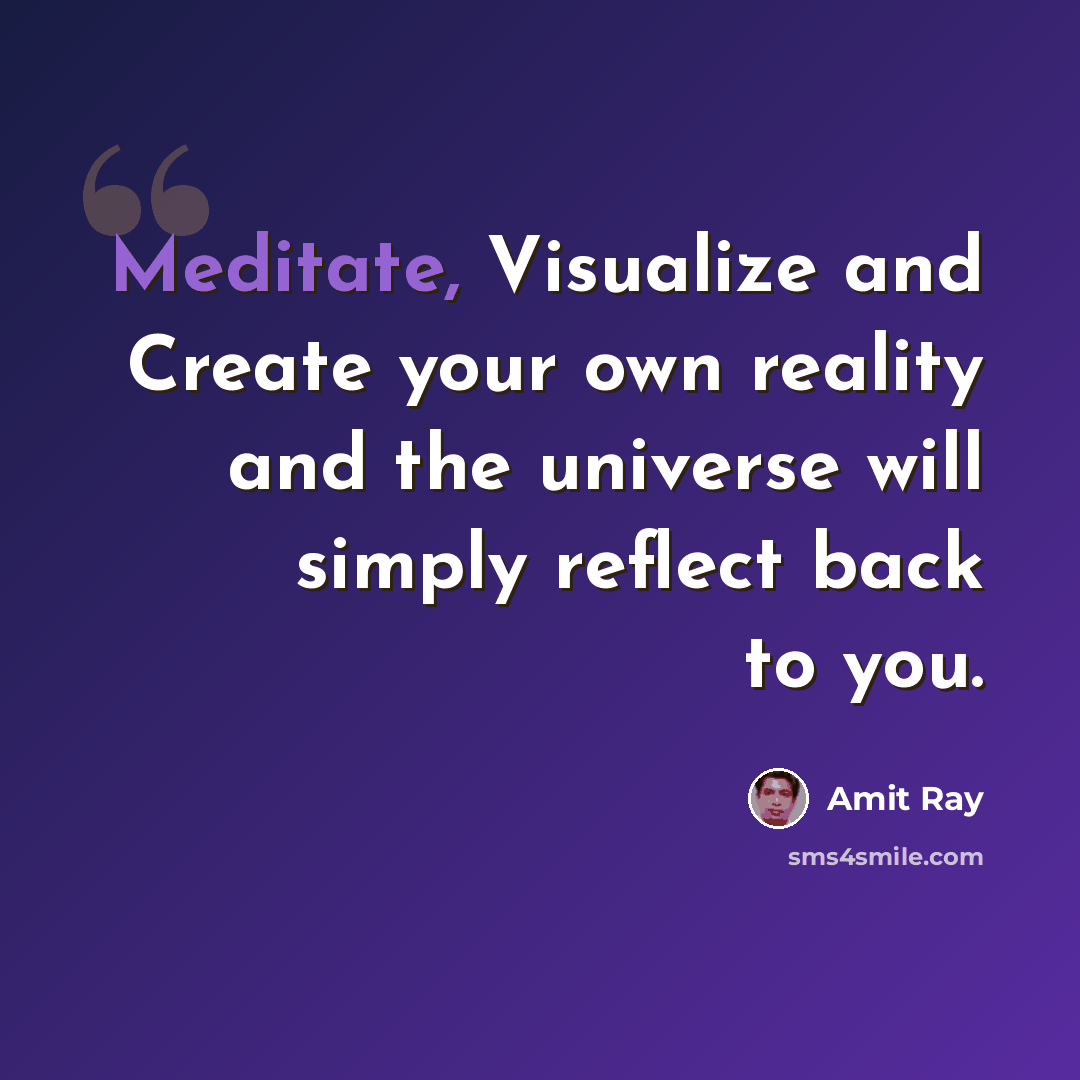 “Meditate, Visualize and Create your own reality and the universe will simply reflect back to you.” quote by Amit Ray