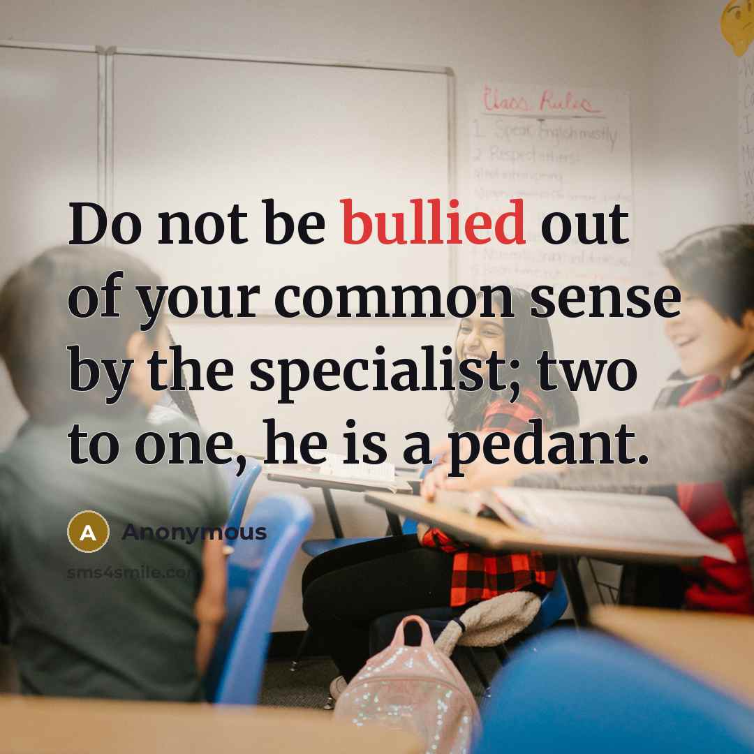 “Do not be bullied out of your common sense by the specialist; two to one, he is a pedant.” quote by Anonymous