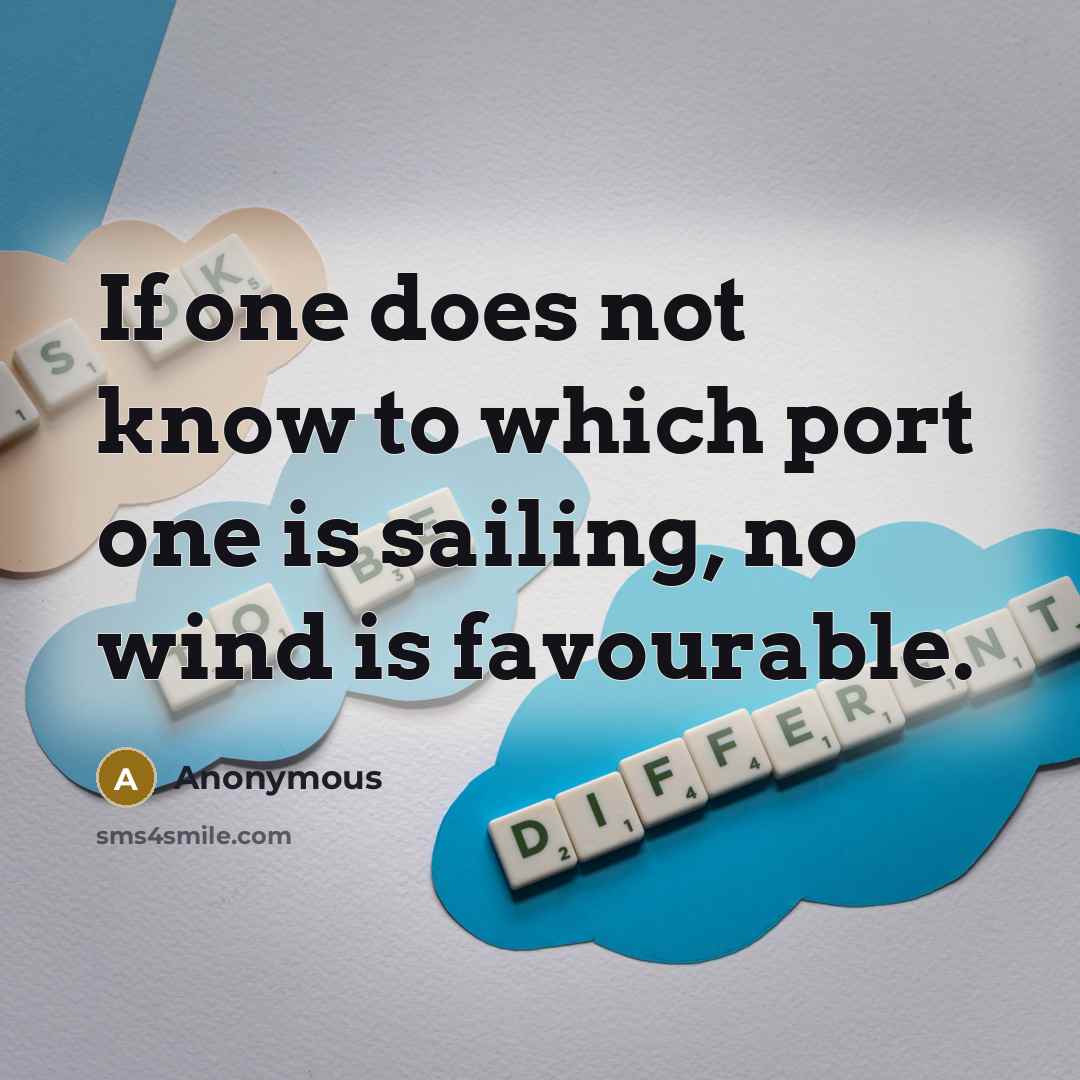 “If one does not know to which port one is sailing, no wind is favourable.” quote by Anonymous