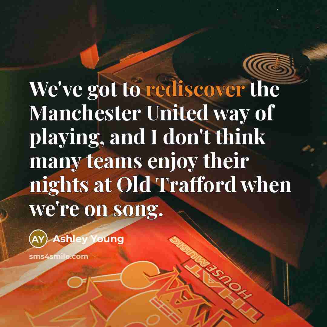 “We've got to rediscover the Manchester United way of playing, and I don't think many teams enjoy their nights at Old Trafford when we're on song.” quote by Ashley Young