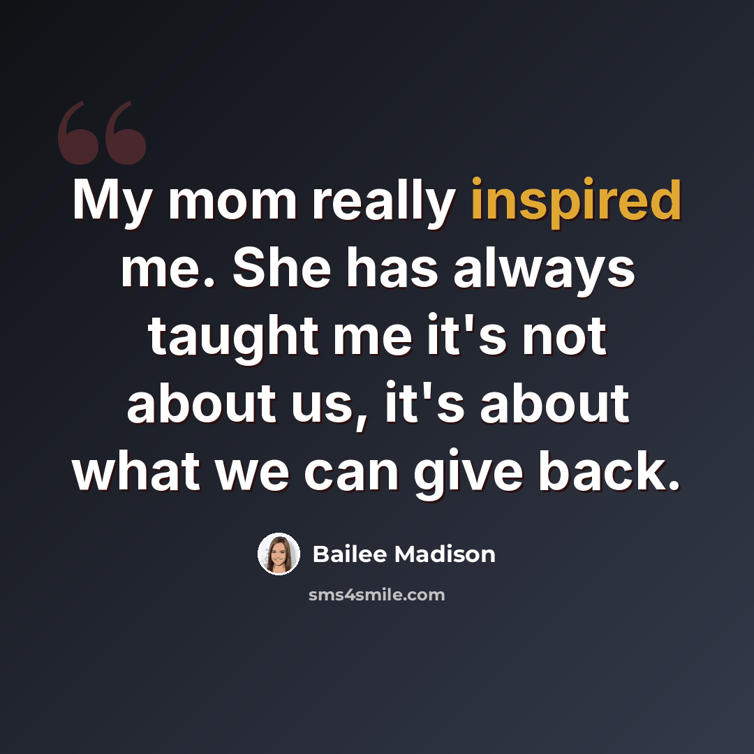 “My mom really inspired me. She has always taught me it's not about us, it's about what we can give back.” quote by Bailee Madison