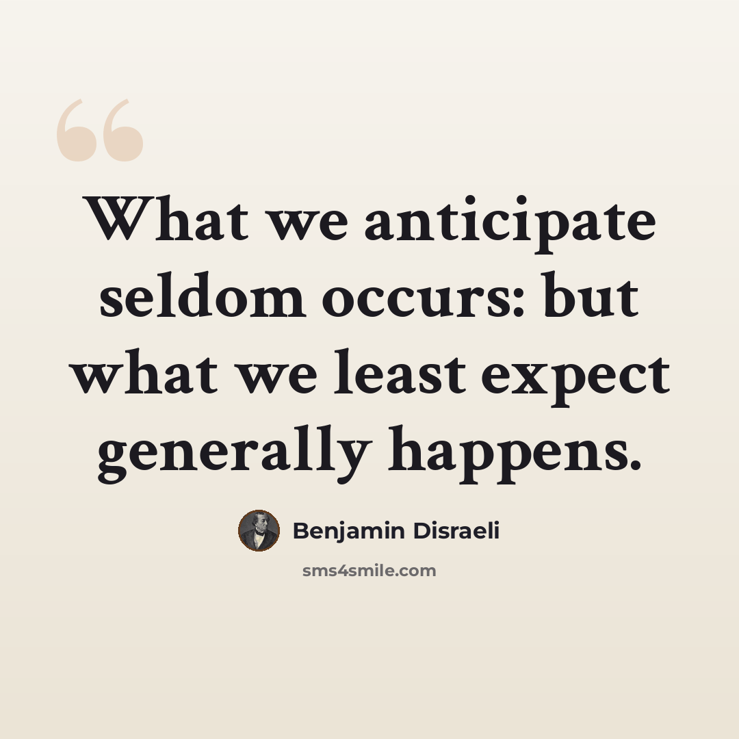 “What we anticipate seldom occurs: but what we least expect generally happens.” quote by Benjamin Disraeli
