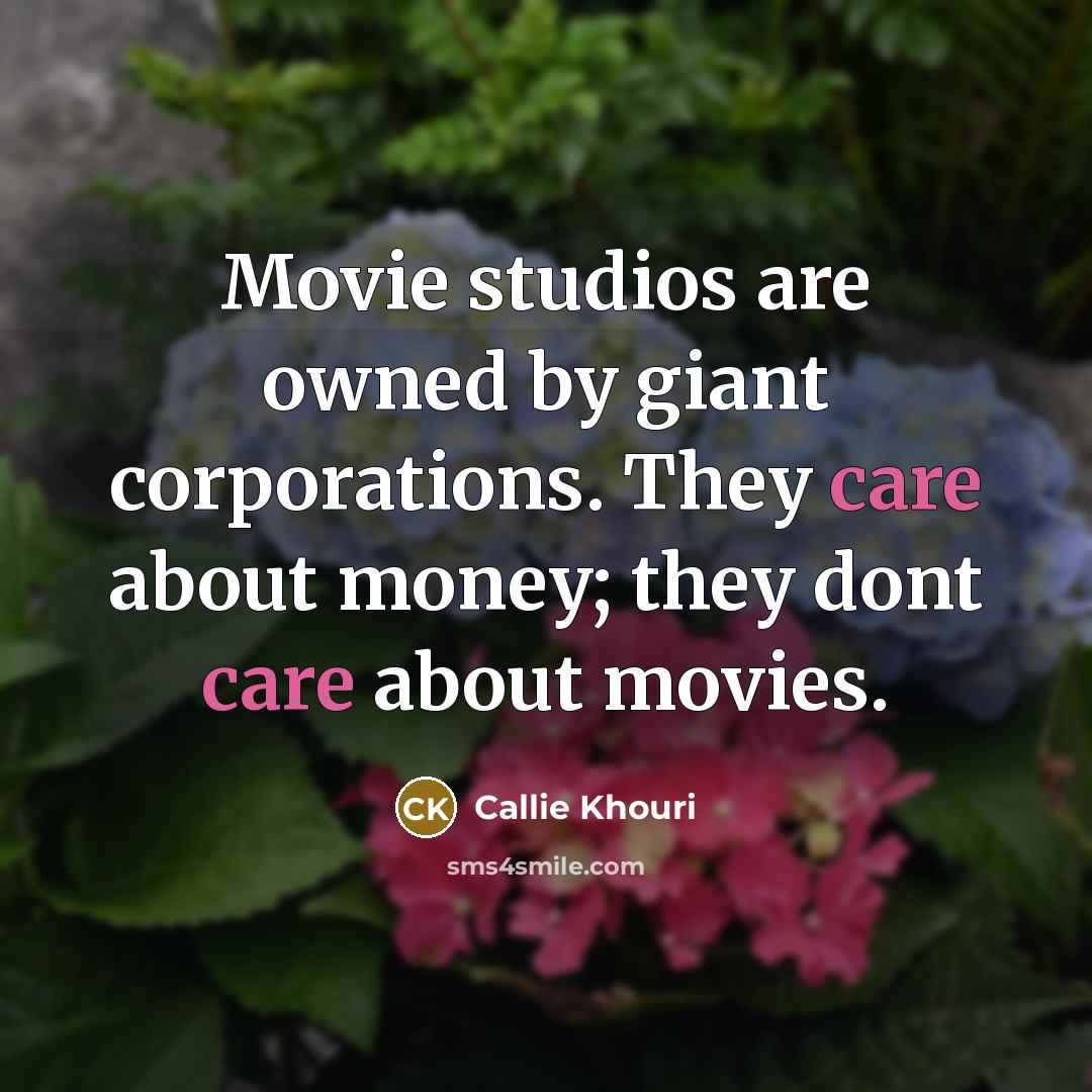 “Movie studios are owned by giant corporations. They care about money; they dont care about movies.” quote by Callie Khouri
