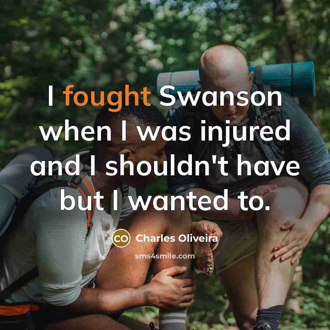 “I fought Swanson when I was injured and I shouldn't have but I wanted to.” quote by Charles Oliveira