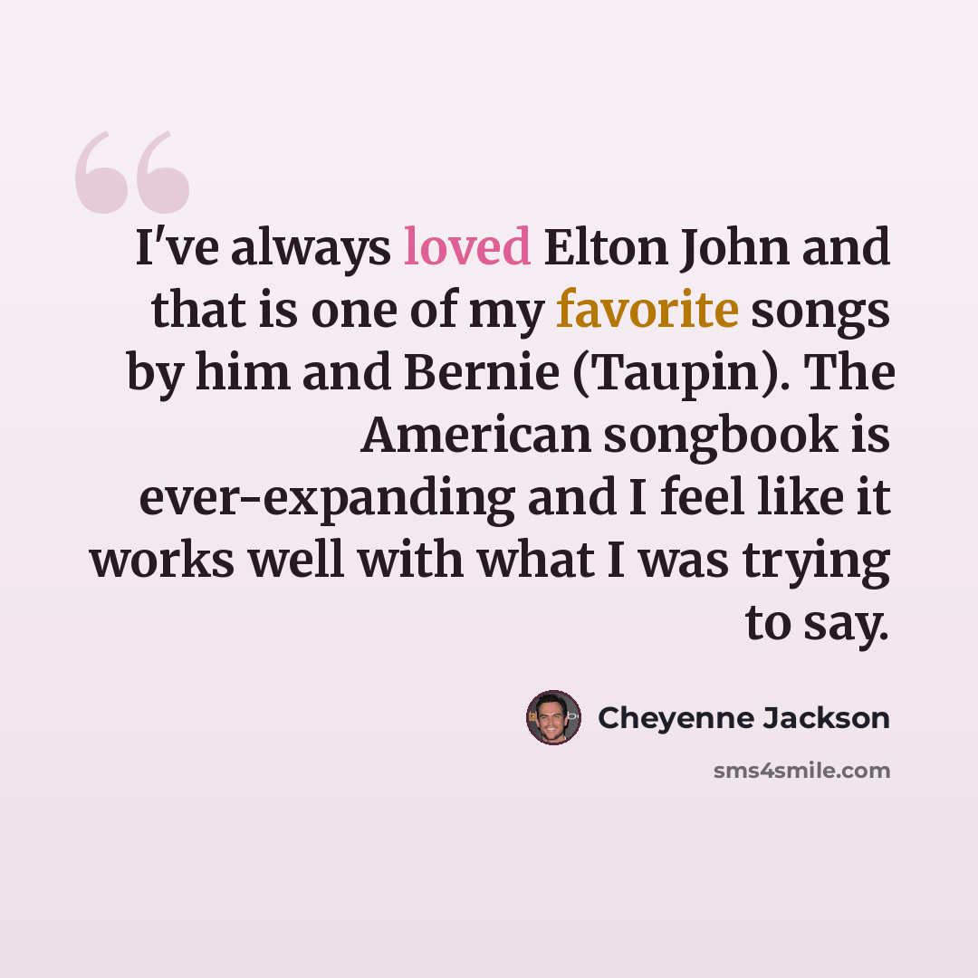 “I've always loved Elton John and that is one of my favorite songs by him and Bernie (Taupin). The American songbook is ever-expanding and I feel like it works well with what I was trying to say.” quote by Cheyenne Jackson