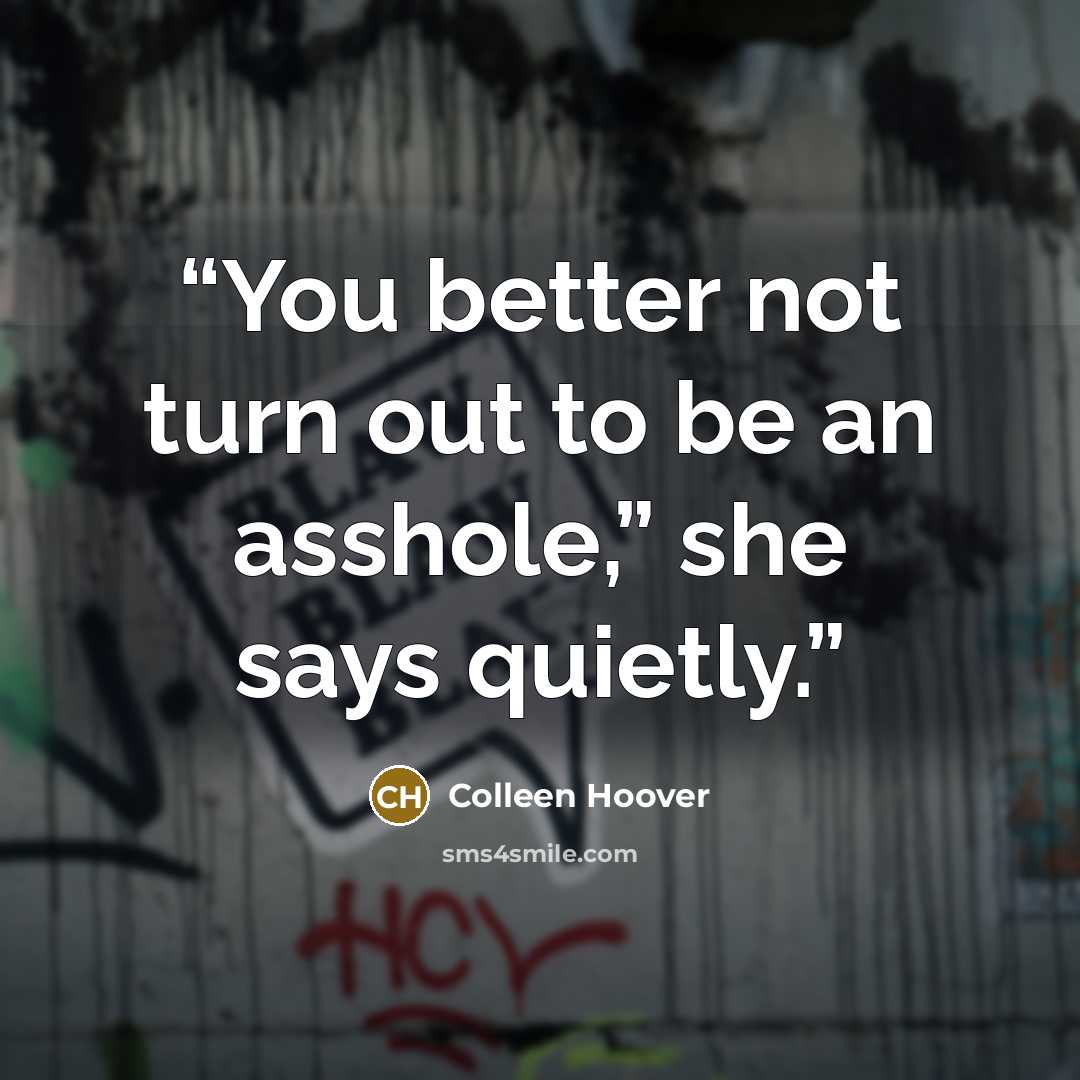 “You better not turn out to be an asshole,” she says quietly.” quote by Colleen Hoover