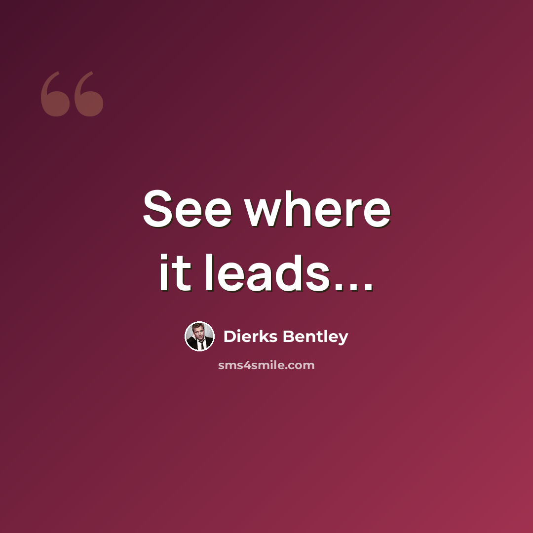 “See where it leads...” quote by Dierks Bentley