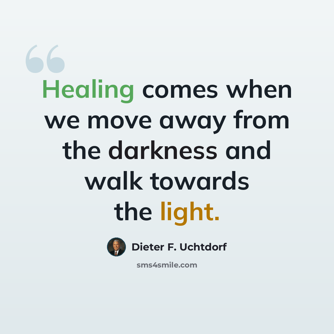 “Healing comes when we move away from the darkness and walk towards the light.” quote by Dieter F. Uchtdorf