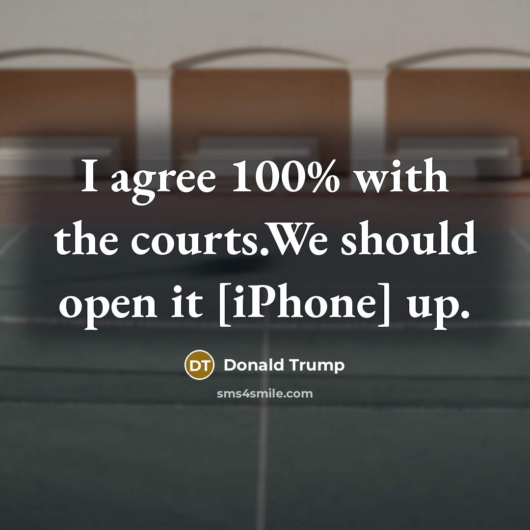 “I agree 100% with the courts.We should open it [iPhone] up.” quote by Donald Trump