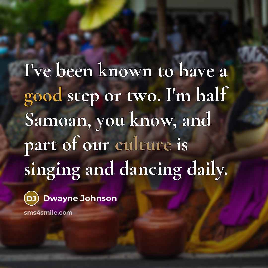 “I've been known to have a good step or two. I'm half Samoan, you know, and part of our culture is singing and dancing daily.” quote by Dwayne Johnson