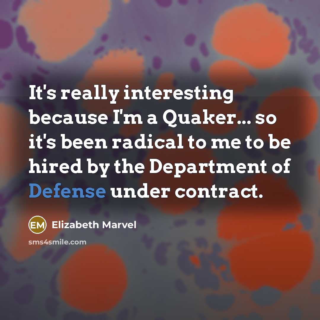 “It's really interesting because I'm a Quaker... so it's been radical to me to be hired by the Department of Defense under contract.” quote by Elizabeth Marvel