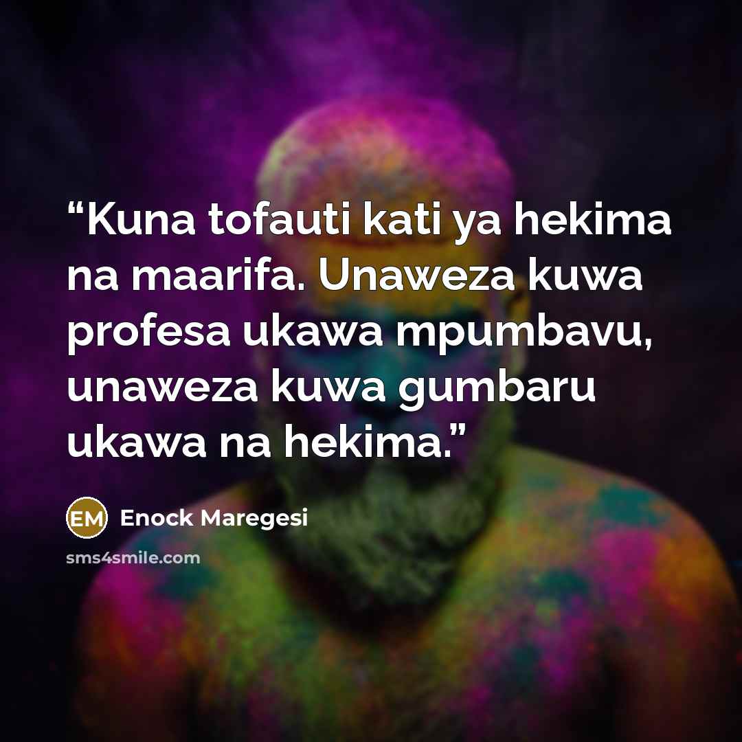 “Kuna tofauti kati ya hekima na maarifa. Unaweza kuwa profesa ukawa mpumbavu, unaweza kuwa gumbaru ukawa na hekima.” quote by Enock Maregesi