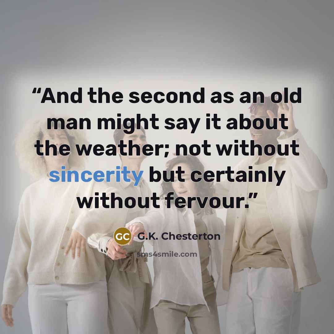 “And the second as an old man might say it about the weather; not without sincerity but certainly without fervour.” quote by G.K. Chesterton
