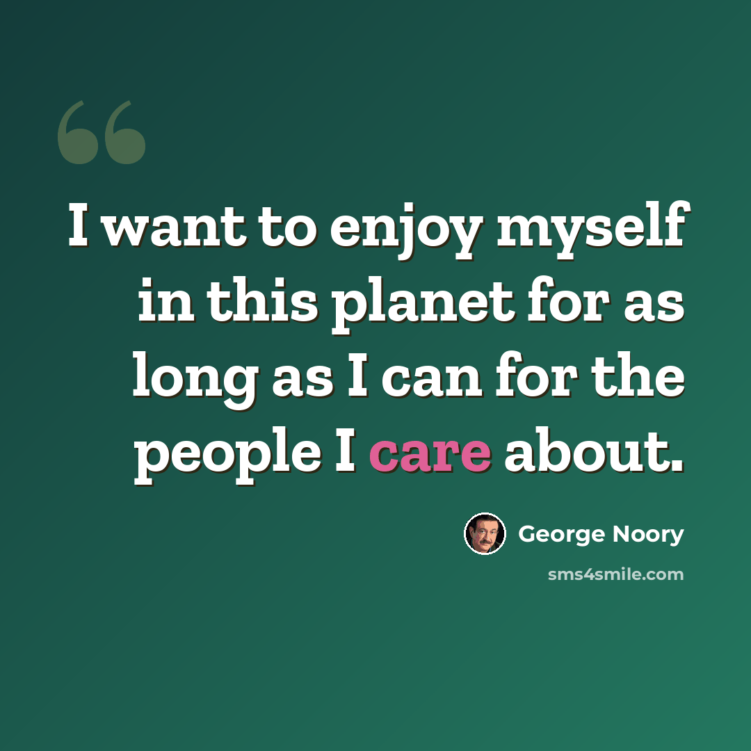 “I want to enjoy myself in this planet for as long as I can for the people I care about.” quote by George Noory