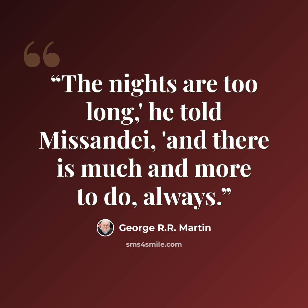 “The nights are too long,' he told Missandei, 'and there is much and more to do, always.” quote by George R.R. Martin