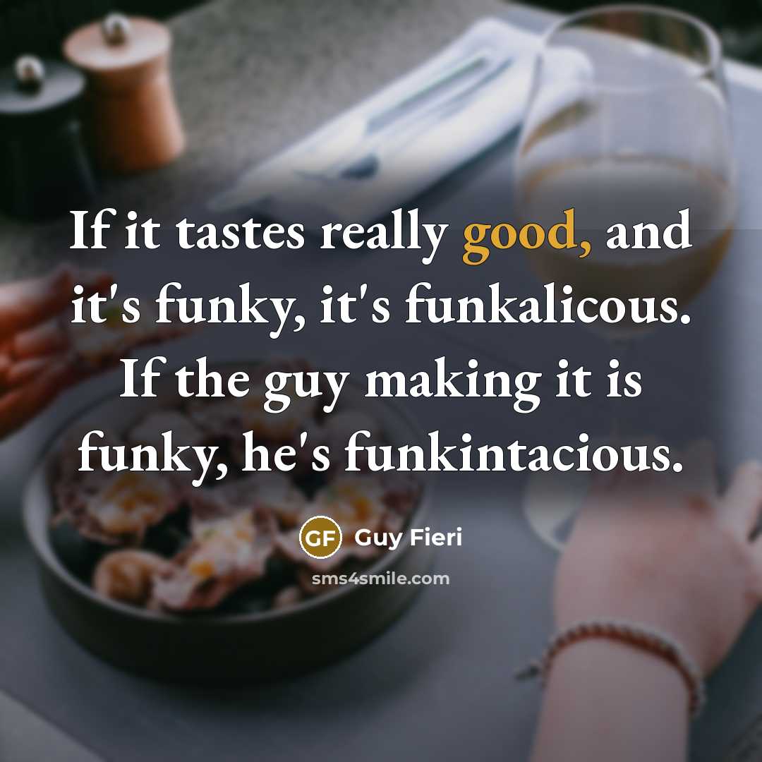 “If it tastes really good, and it's funky, it's funkalicous. If the guy making it is funky, he's funkintacious.” quote by Guy Fieri