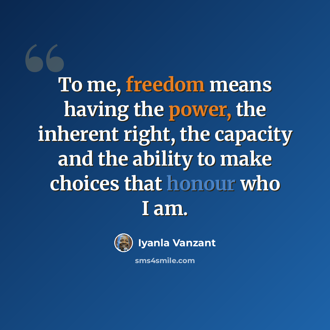 “To me, freedom means having the power, the inherent right, the capacity and the ability to make choices that honour who I am.” quote by Iyanla Vanzant