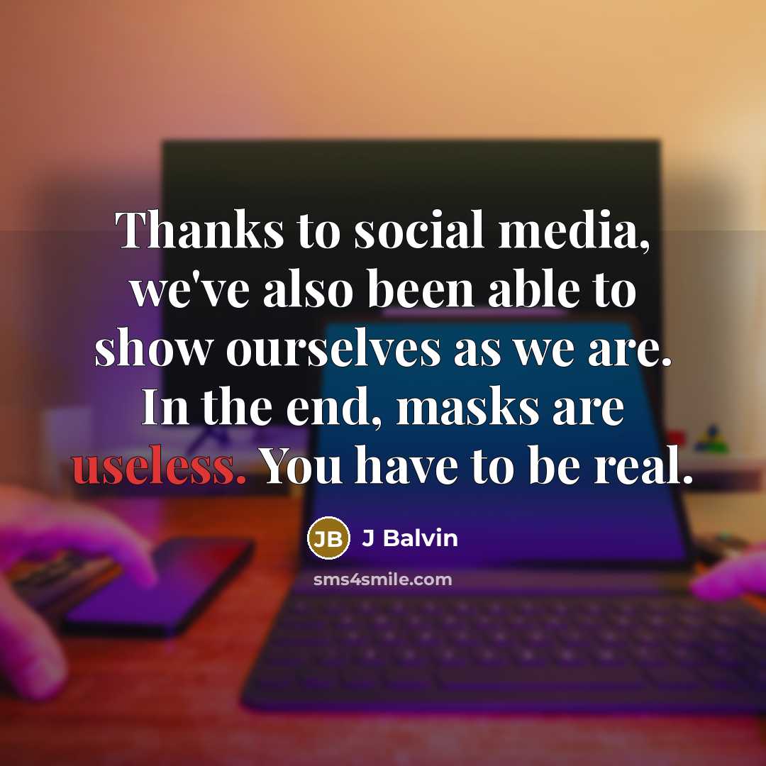 “Thanks to social media, we've also been able to show ourselves as we are. In the end, masks are useless. You have to be real.” quote by J Balvin