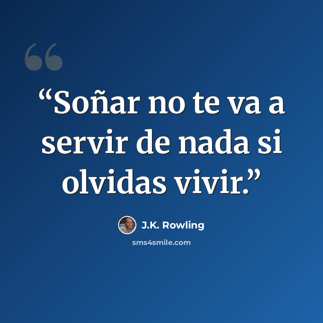 “Soñar no te va a servir de nada si olvidas vivir.” quote by J.K. Rowling