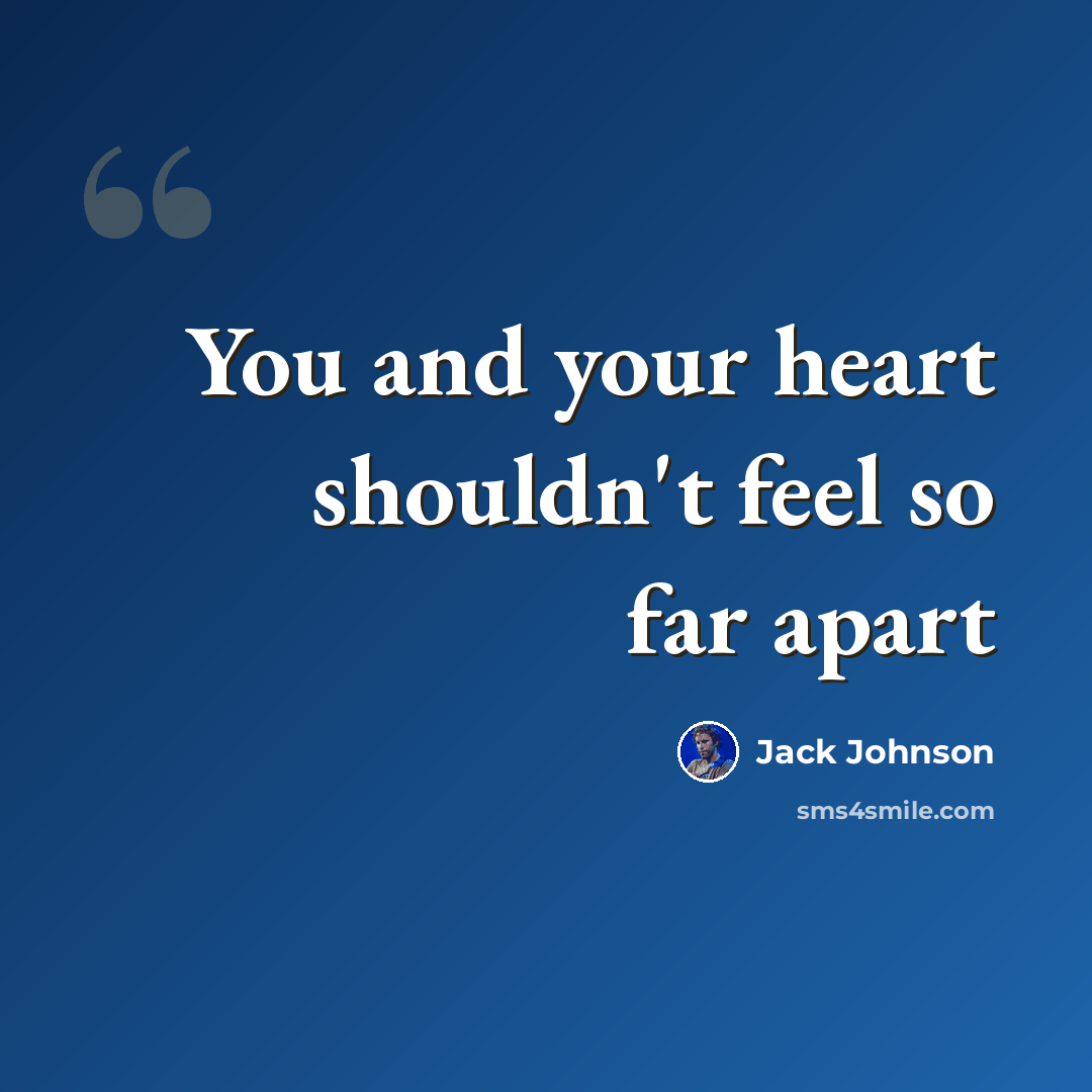 “You and your heart shouldn't feel so far apart” quote by Jack Johnson
