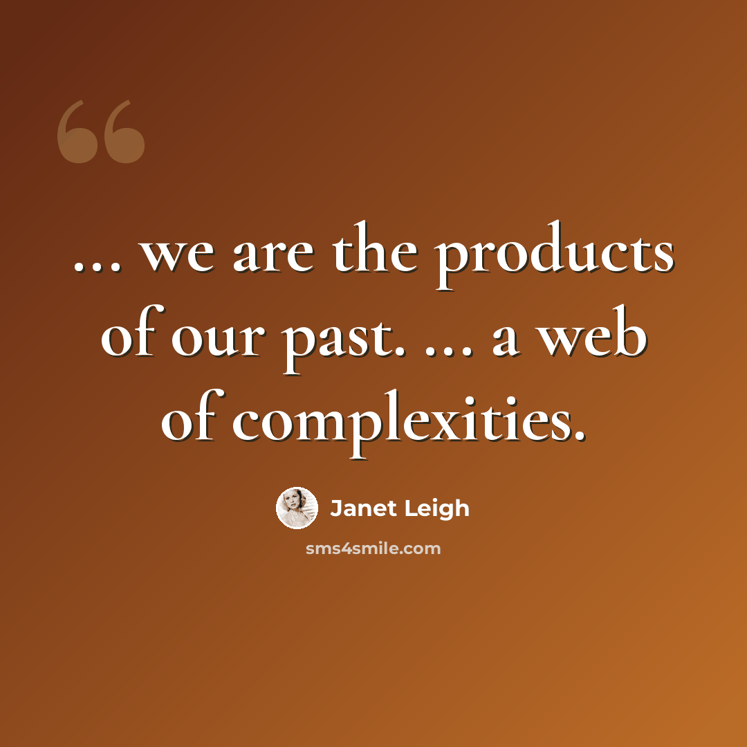 “... we are the products of our past. ... a web of complexities.” quote by Janet Leigh