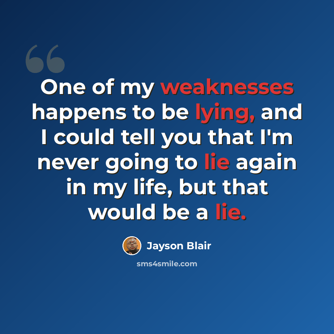 “One of my weaknesses happens to be lying, and I could tell you that I'm never going to lie again in my life, but that would be a lie.” quote by Jayson Blair