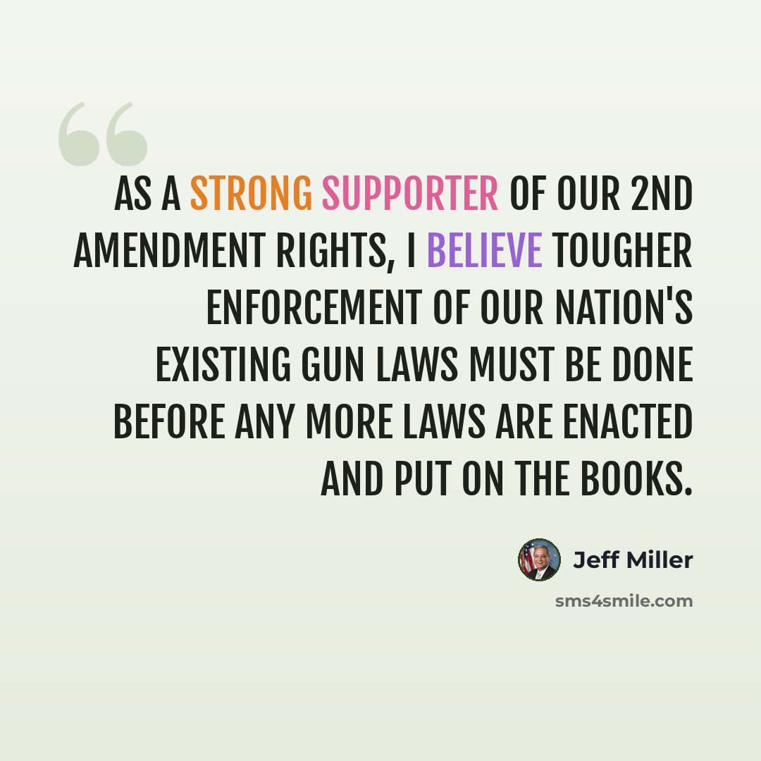 “As a strong supporter of our 2nd Amendment rights, I believe tougher enforcement of our nation's existing gun laws must be done before any more laws are enacted and put on the books.” quote by Jeff Miller