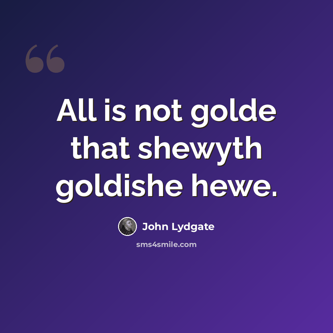 “All is not golde that shewyth goldishe hewe.” quote by John Lydgate