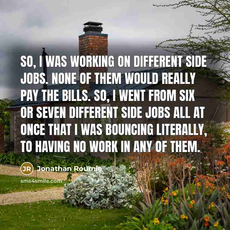 “So, I was working on different side jobs. None of them would really pay the bills. So, I went from six or seven different side jobs all at once that I was bouncing literally, to having no work in any of them.” quote by Jonathan Roumie
