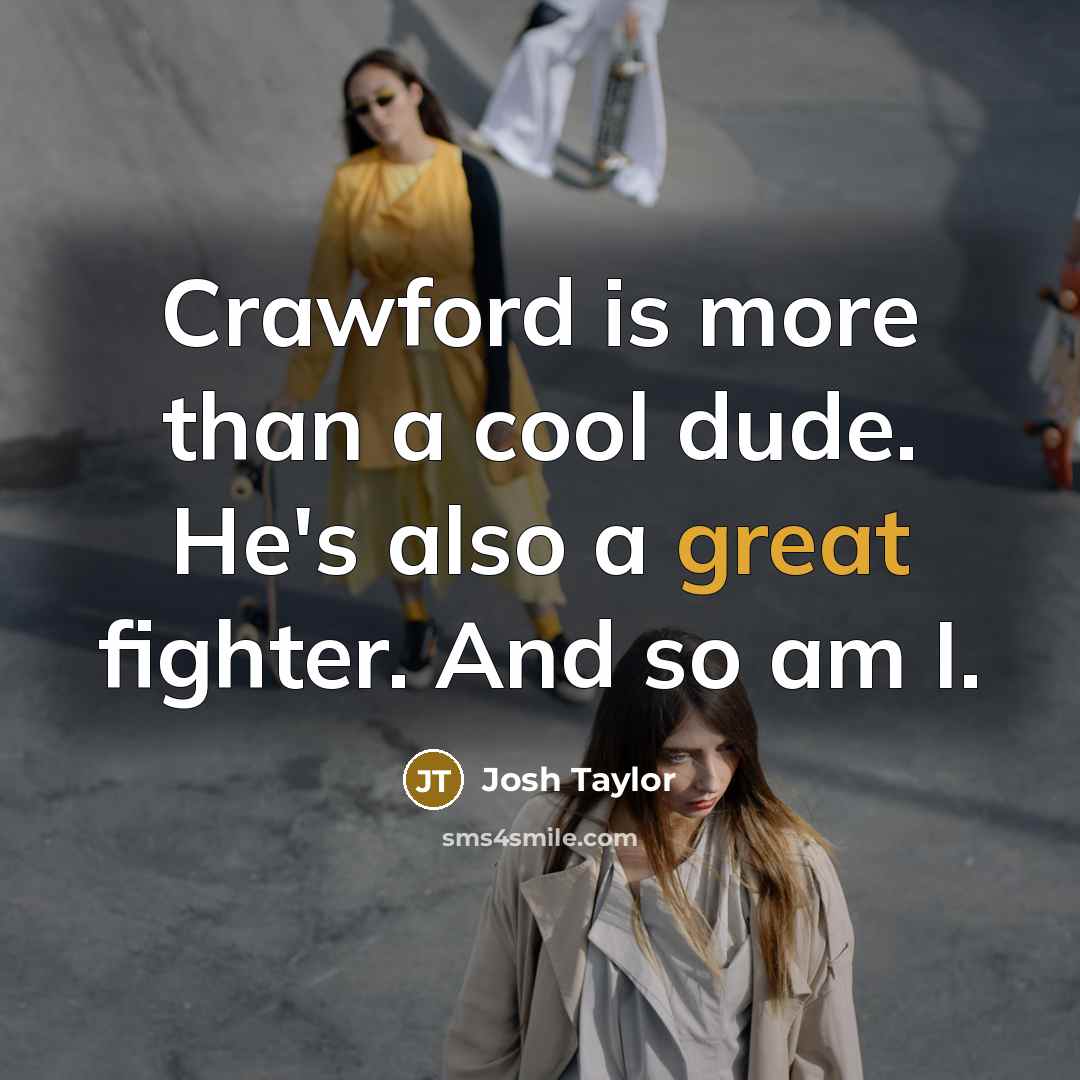 “Crawford is more than a cool dude. He's also a great fighter. And so am I.” quote by Josh Taylor