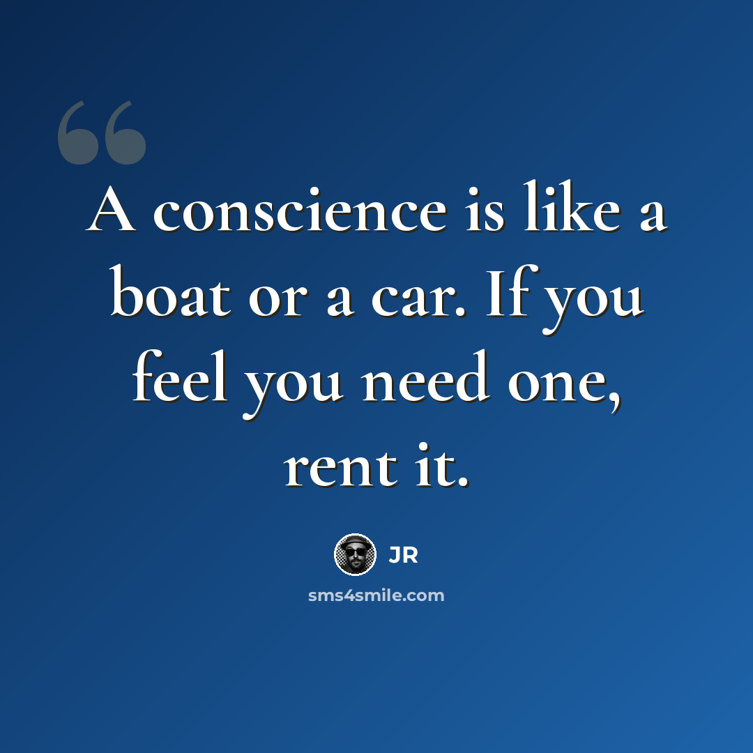 “A conscience is like a boat or a car. If you feel you need one, rent it.” quote by JR