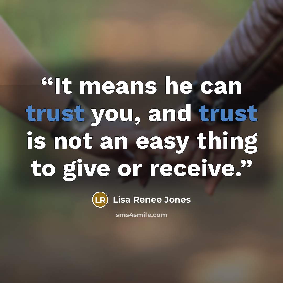 “It means he can trust you, and trust is not an easy thing to give or receive.” quote by Lisa Renee Jones