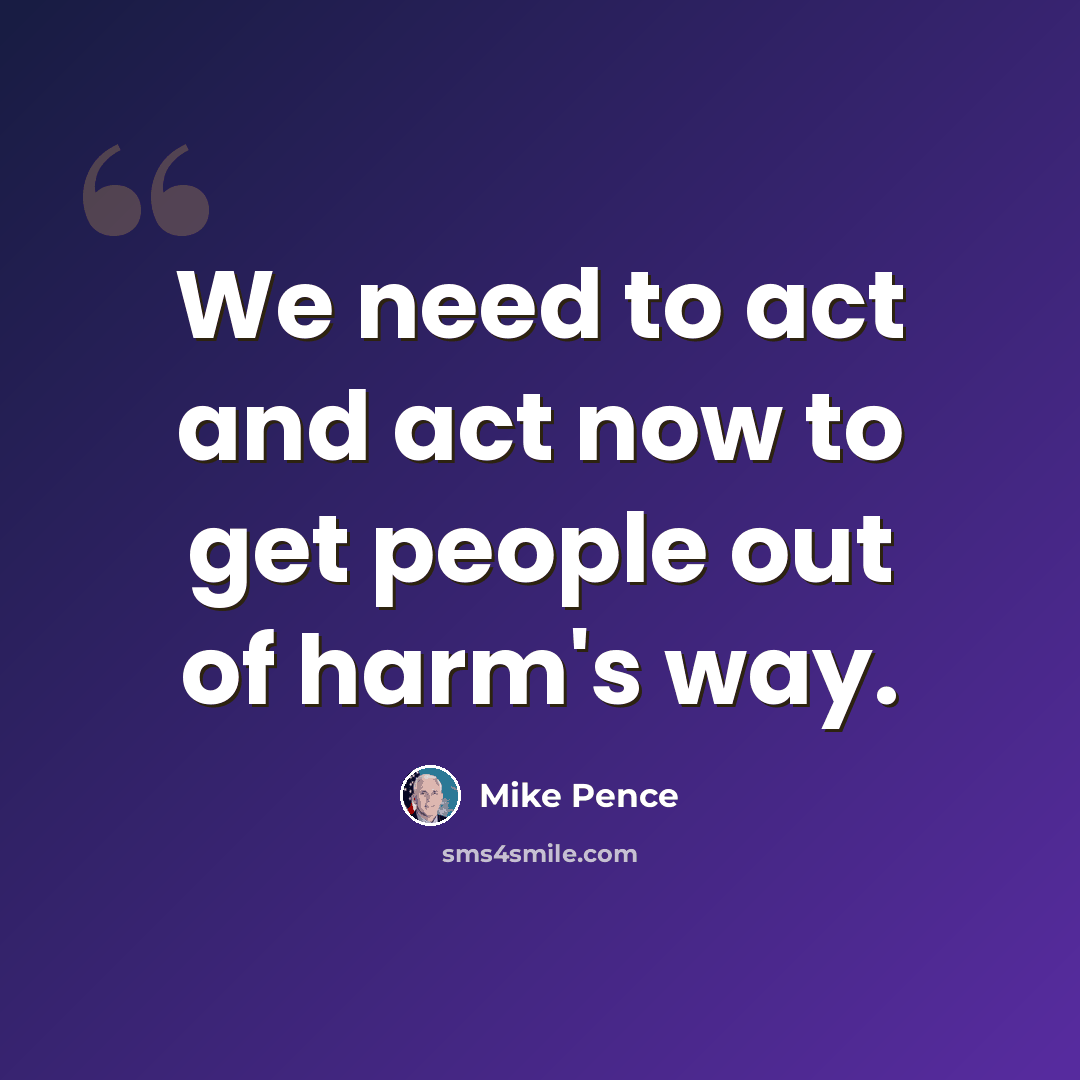 “We need to act and act now to get people out of harm's way.” quote by Mike Pence