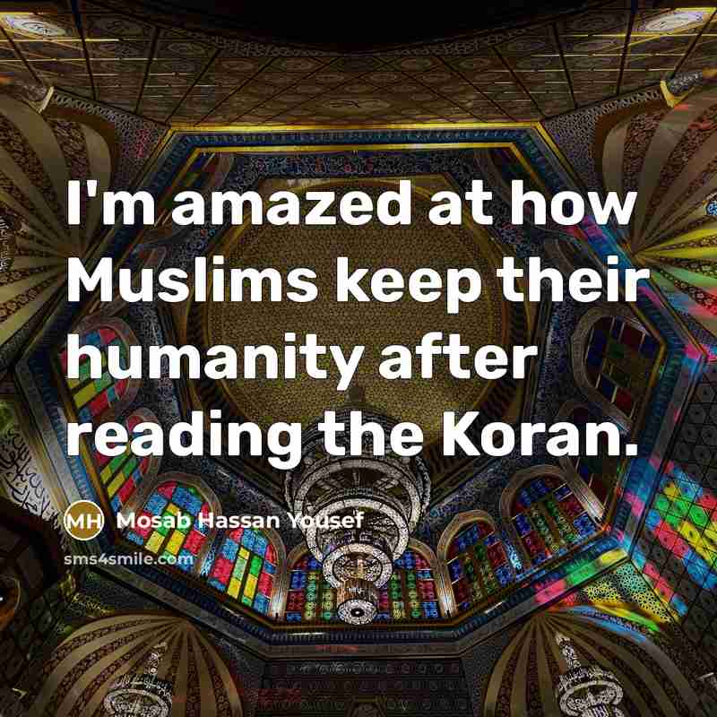 “I'm amazed at how Muslims keep their humanity after reading the Koran.” quote by Mosab Hassan Yousef