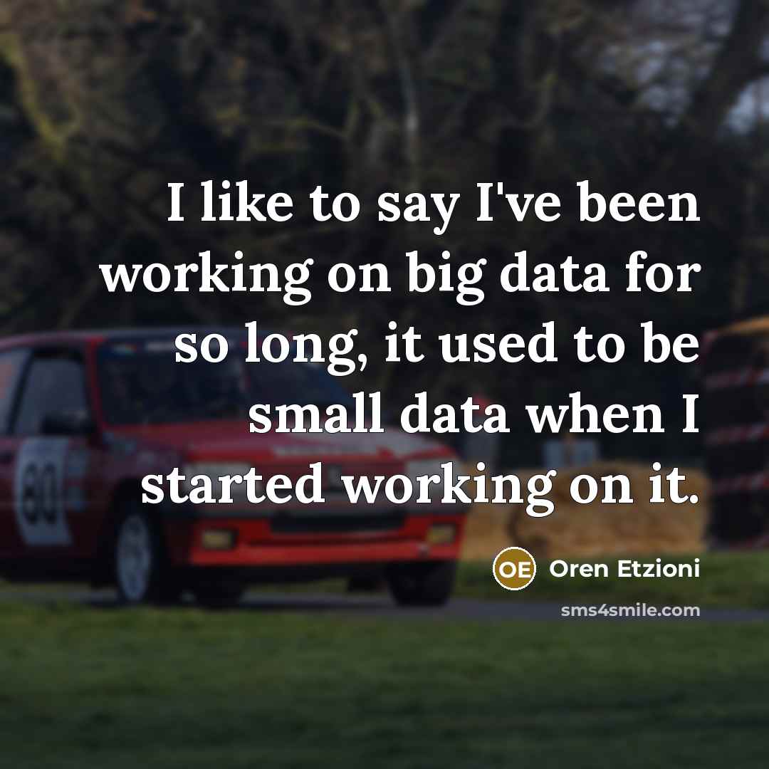 “I like to say I've been working on big data for so long, it used to be small data when I started working on it.” quote by Oren Etzioni
