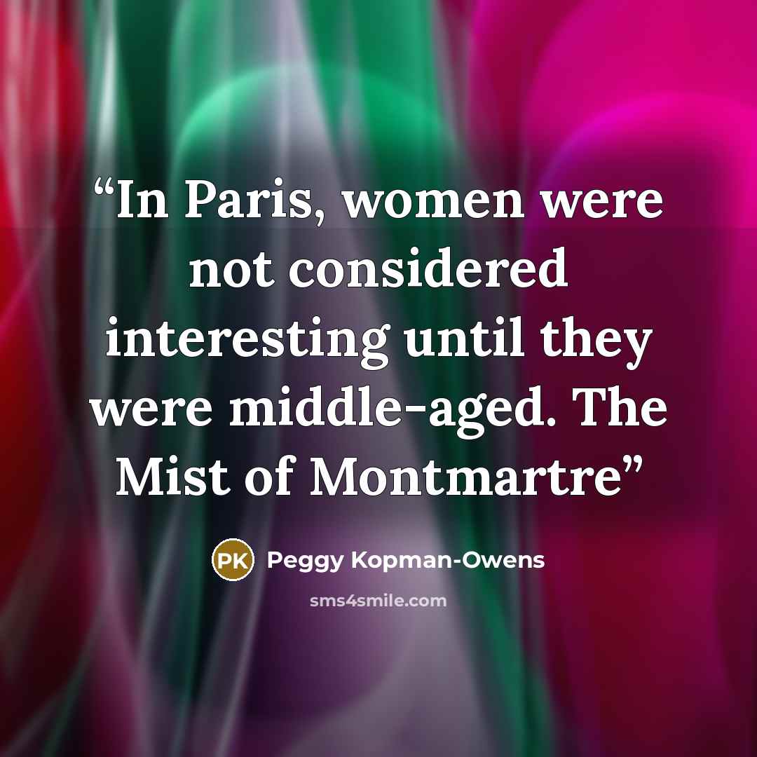 “In Paris, women were not considered interesting until they were middle-aged. The Mist of Montmartre” quote by Peggy Kopman-Owens