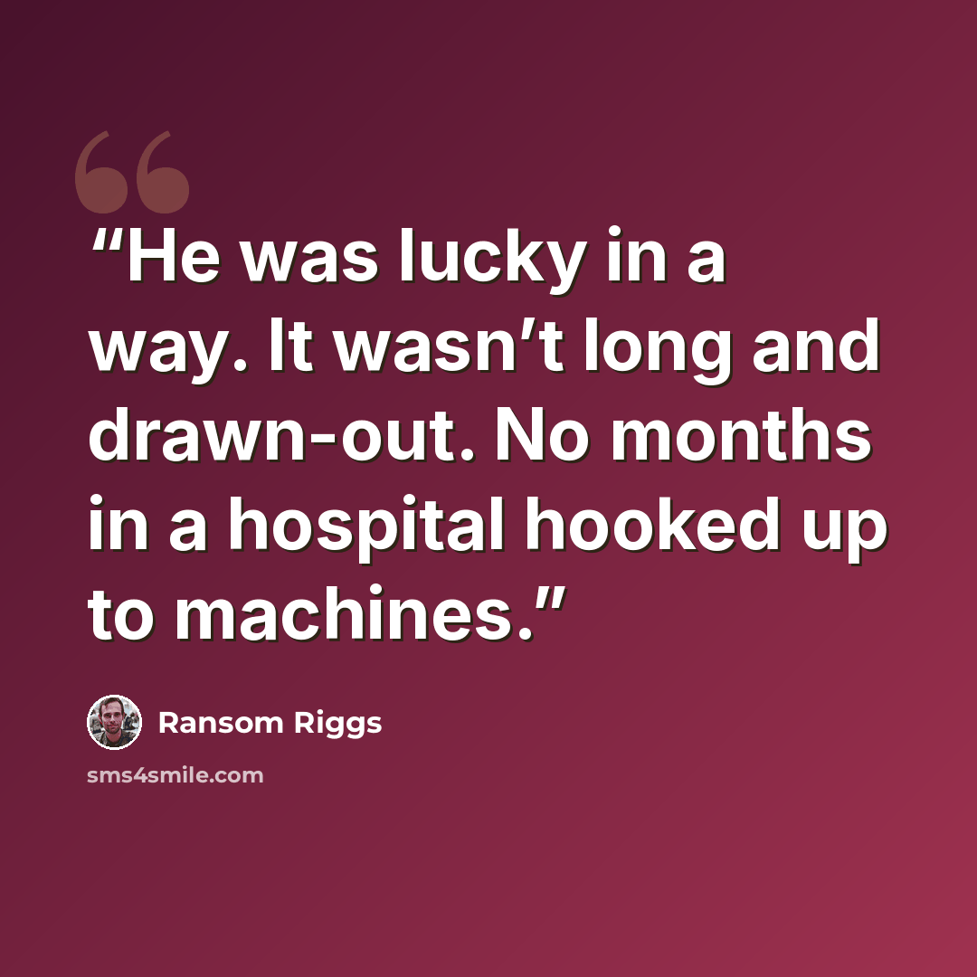 “He was lucky in a way. It wasn’t long and drawn-out. No months in a hospital hooked up to machines.” quote by Ransom Riggs