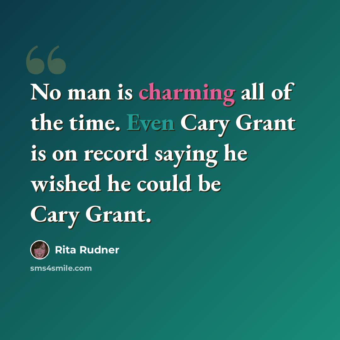 “No man is charming all of the time. Even Cary Grant is on record saying he wished he could be Cary Grant.” quote by Rita Rudner