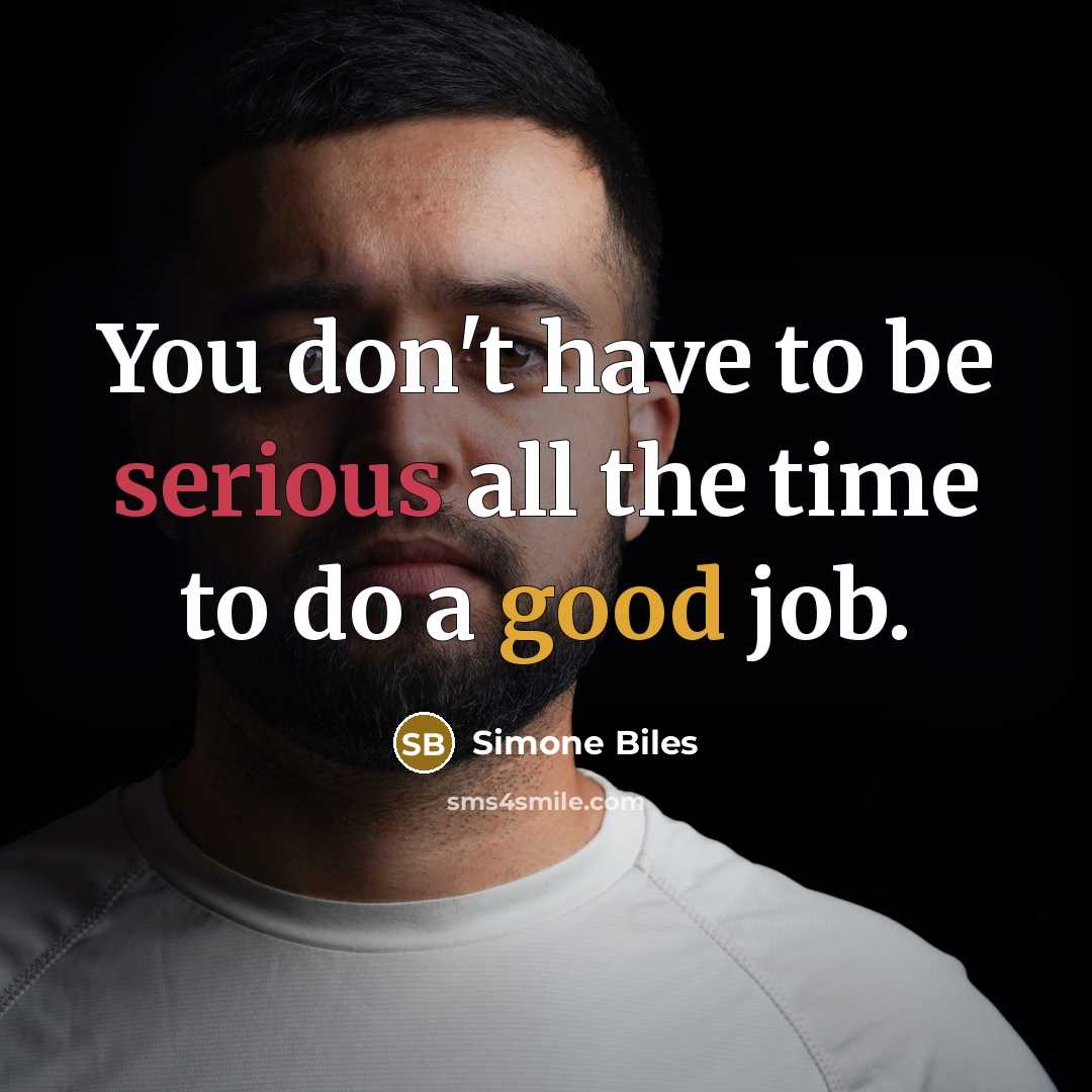 “You don't have to be serious all the time to do a good job.” quote by Simone Biles
