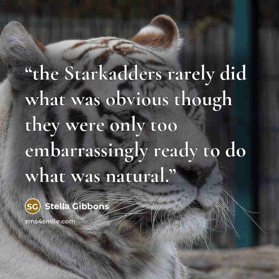 “the Starkadders rarely did what was obvious though they were only too embarrassingly ready to do what was natural.” quote by Stella Gibbons