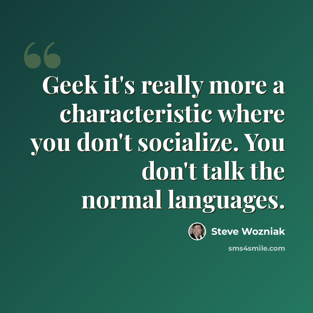 “Geek it's really more a characteristic where you don't socialize. You don't talk the normal languages.” quote by Steve Wozniak