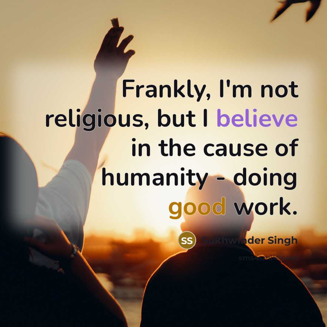 “Frankly, I'm not religious, but I believe in the cause of humanity - doing good work.” quote by Sukhwinder Singh