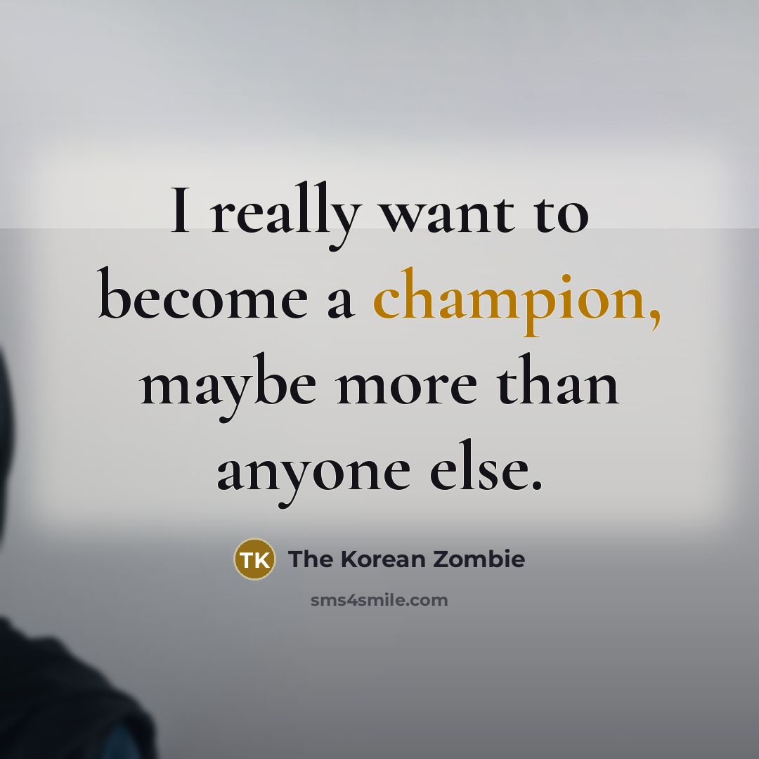 “I really want to become a champion, maybe more than anyone else.” quote by The Korean Zombie