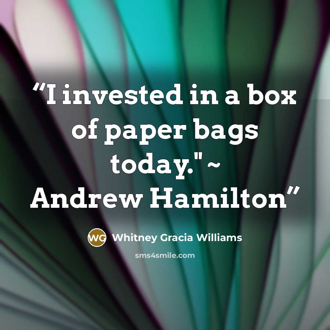 “I invested in a box of paper bags today." ~ Andrew Hamilton” quote by Whitney Gracia Williams