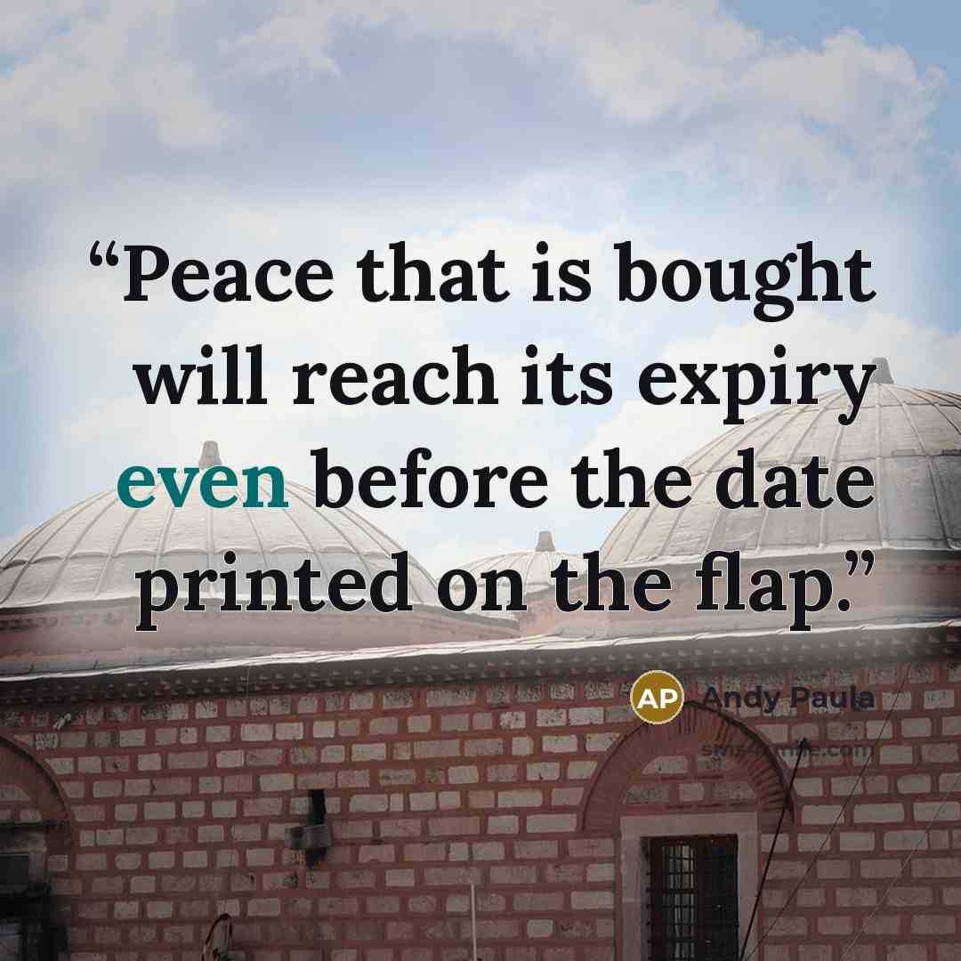 “Peace that is bought will reach its expiry even before the date printed on the flap.” quote by Andy Paula