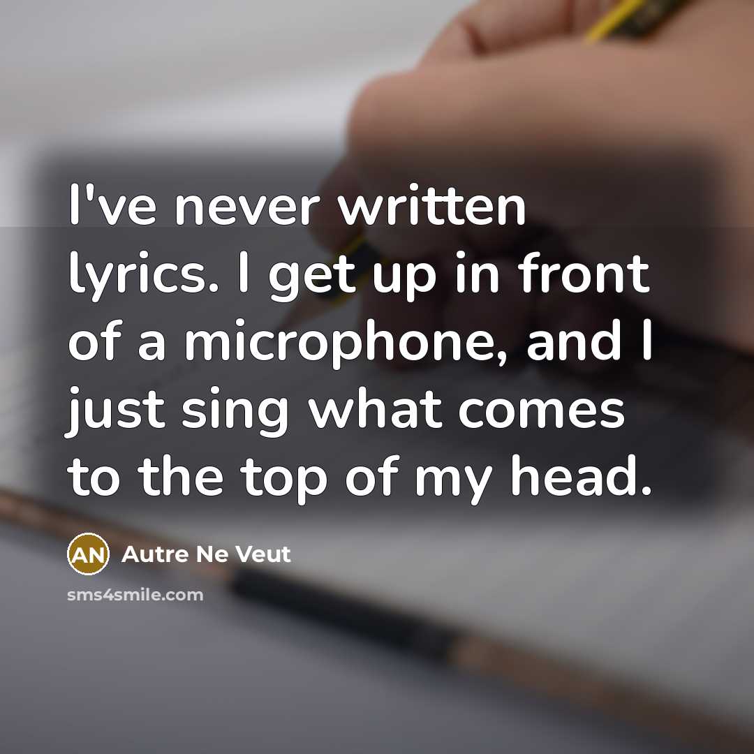 “I've never written lyrics. I get up in front of a microphone, and I just sing what comes to the top of my head.” quote by Autre Ne Veut