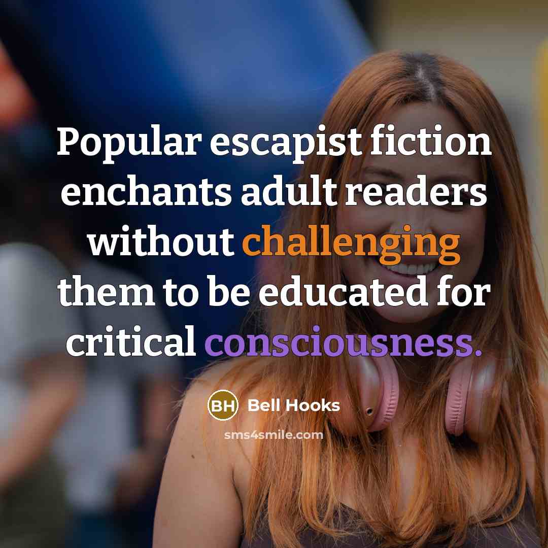 “Popular escapist fiction enchants adult readers without challenging them to be educated for critical consciousness.” quote by Bell Hooks