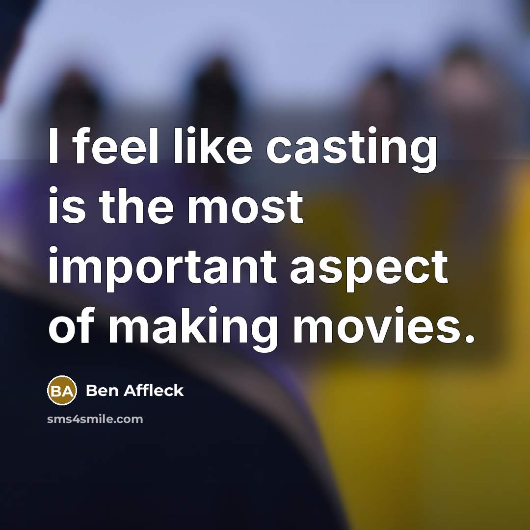“I feel like casting is the most important aspect of making movies.” quote by Ben Affleck