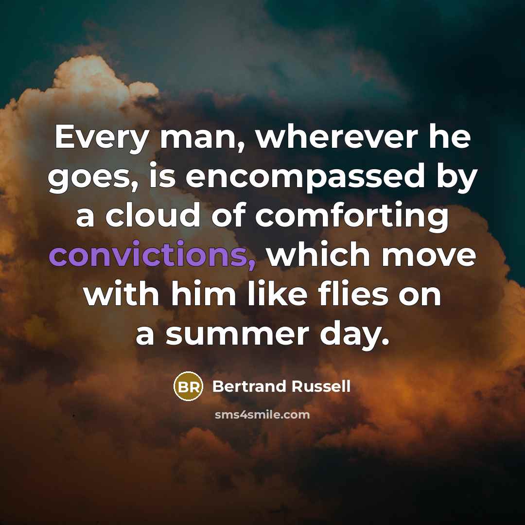 “Every man, wherever he goes, is encompassed by a cloud of comforting convictions, which move with him like flies on a summer day.” quote by Bertrand Russell